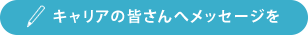 キャリアの皆さんへメッセージ