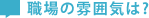 職場の雰囲気は？
