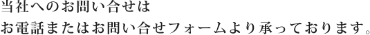弊社へのお問い合せはお電話またはお問い合せフォームより承っております。